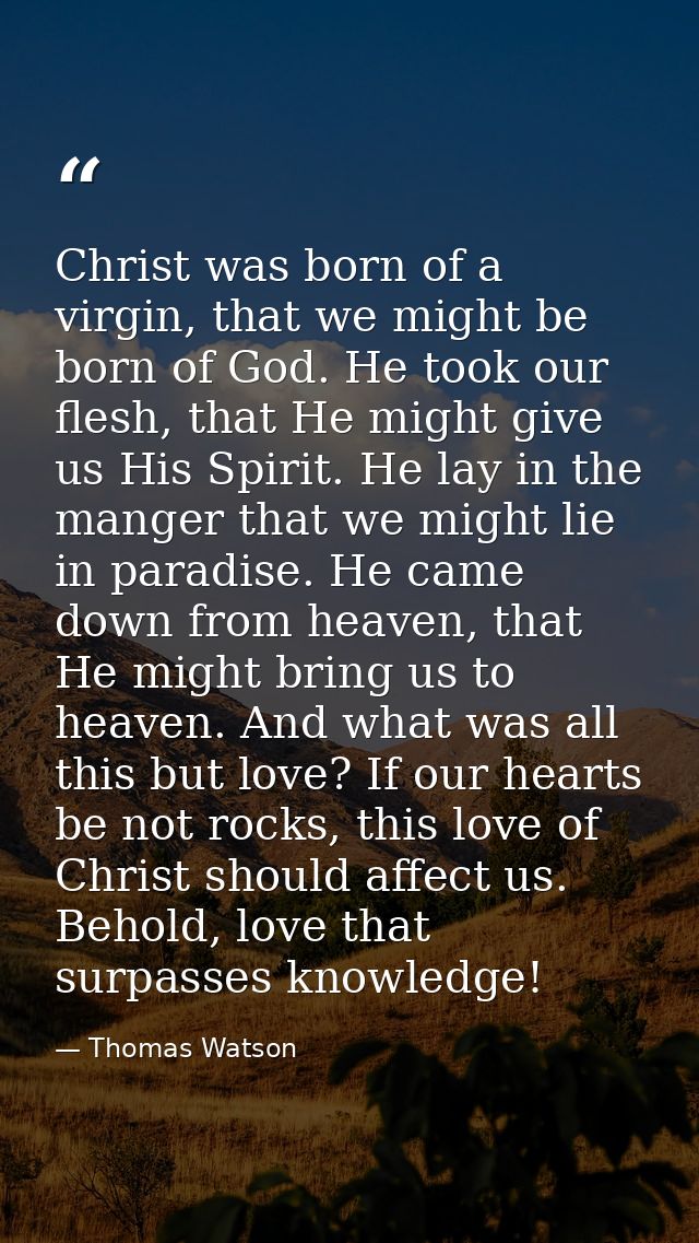 Christ was born of a virgin, that we might be born of God. He took our flesh, that He might give us His Spirit. He lay i — Thomas Watson