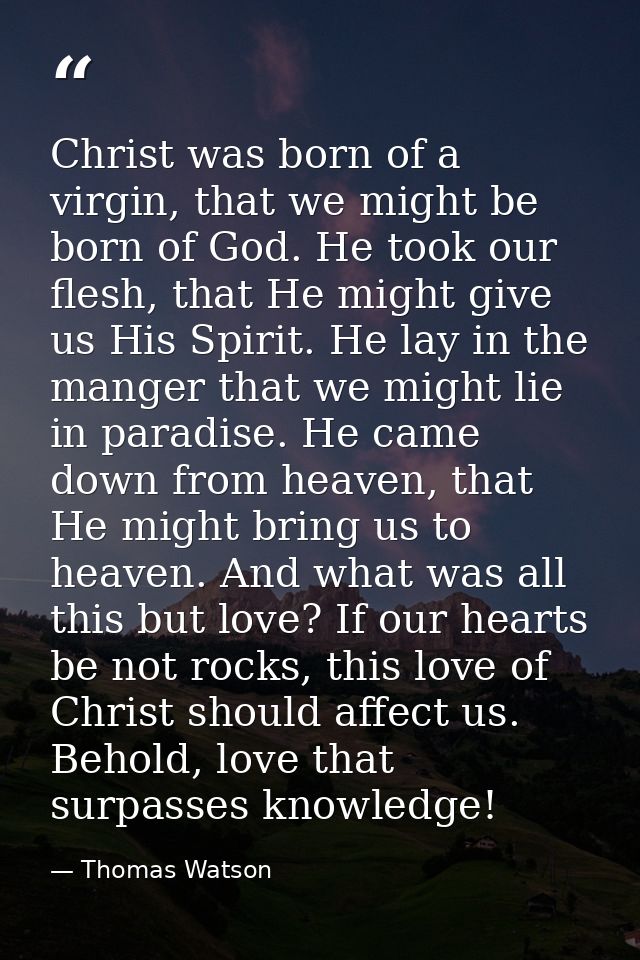 Christ was born of a virgin, that we might be born of God. He took our flesh, that He might give us His Spirit. He lay i — Thomas Watson