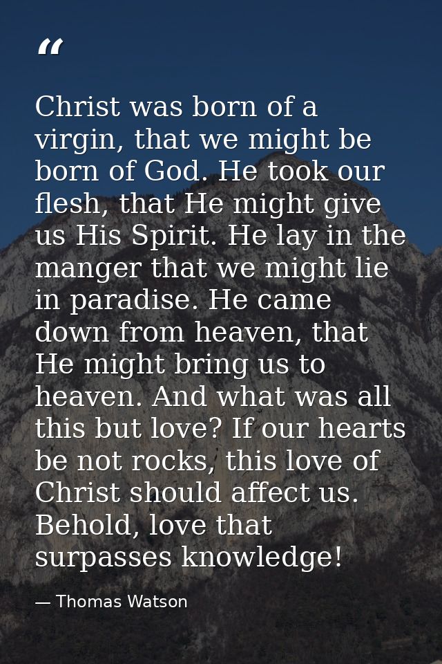 Christ was born of a virgin, that we might be born of God. He took our flesh, that He might give us His Spirit. He lay i — Thomas Watson
