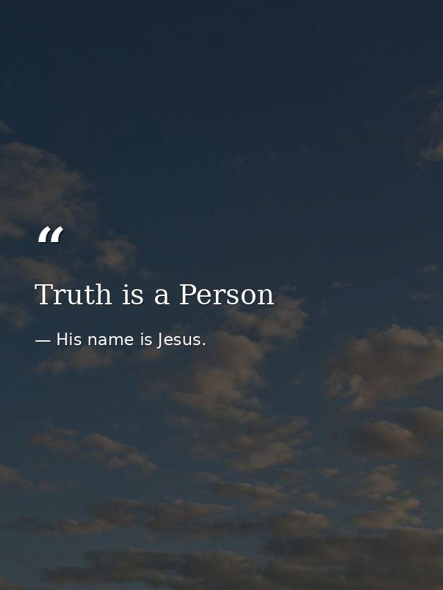 Truth is a Person — His name is Jesus.