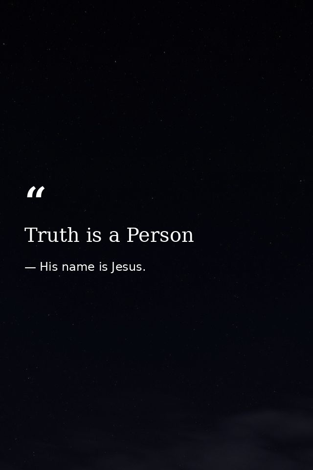 Truth is a Person — His name is Jesus.