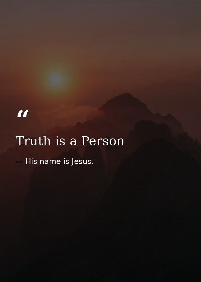 Truth is a Person — His name is Jesus.