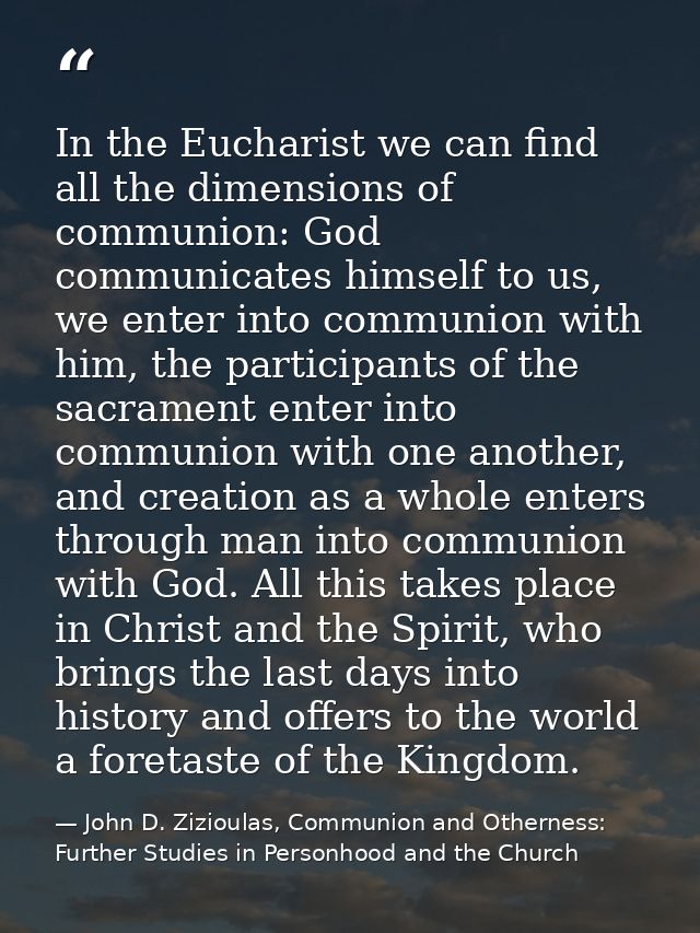 In the Eucharist we can find all the dimensions of communion: God communicates himself to us, we enter into communion wi — John D. Zizioulas, Communion and Otherness: Further Studies in Personhood and the Church
