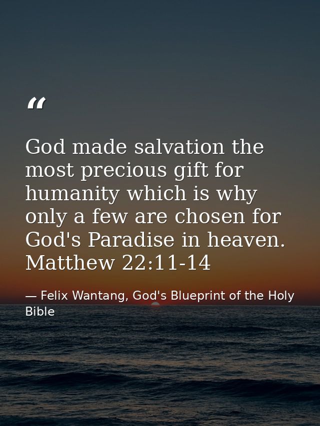 God made salvation the most precious gift for humanity which is why only a few are chosen for God's Paradise in heaven.  — Felix Wantang, God's Blueprint of the Holy Bible