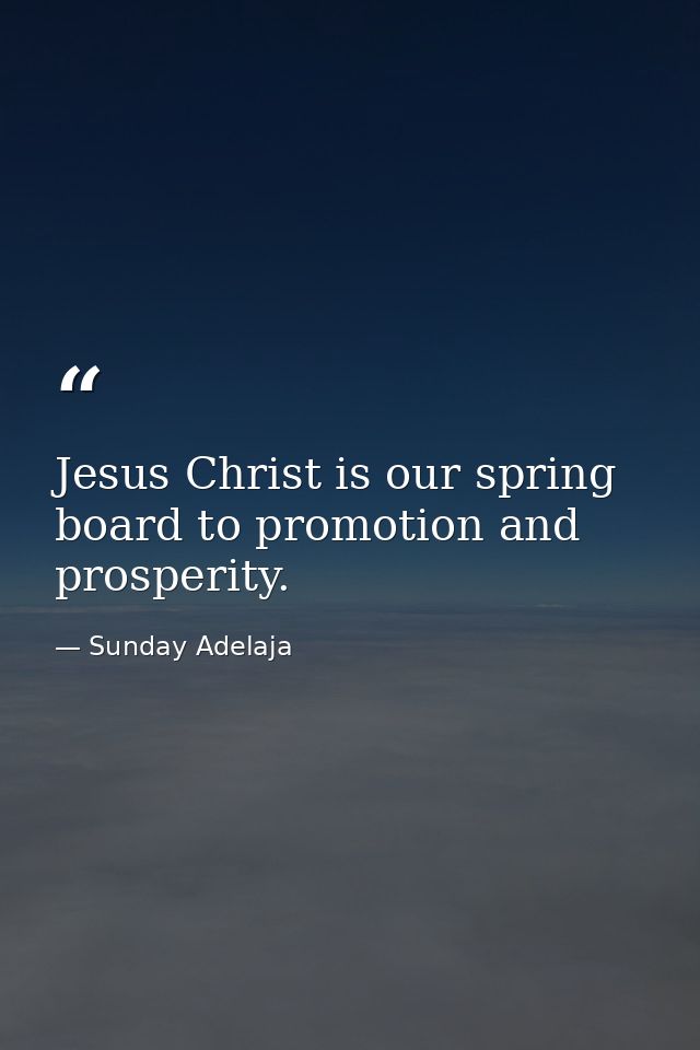 Jesus Christ is our spring board to promotion and prosperity. — Sunday Adelaja