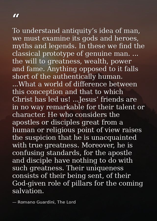 To understand antiquity’s idea of man, we must examine its gods and heroes, myths and legends. In these we find the clas — Romano Guardini, The Lord