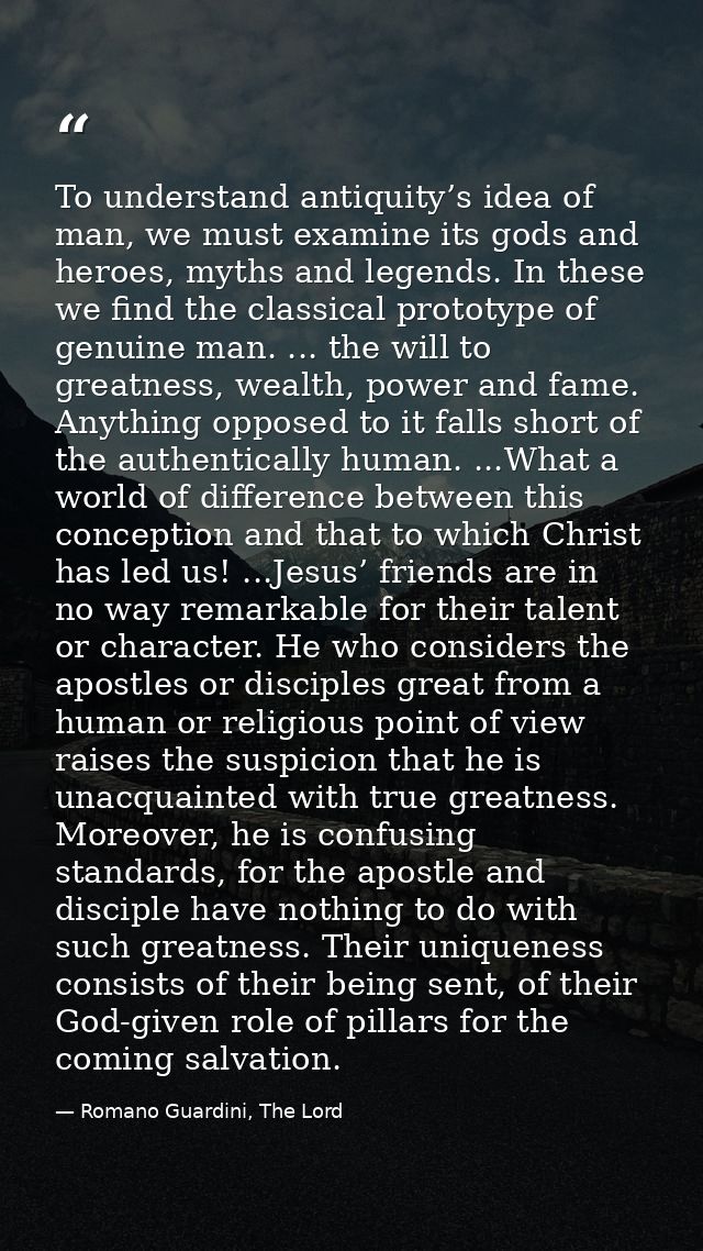 To understand antiquity’s idea of man, we must examine its gods and heroes, myths and legends. In these we find the clas — Romano Guardini, The Lord
