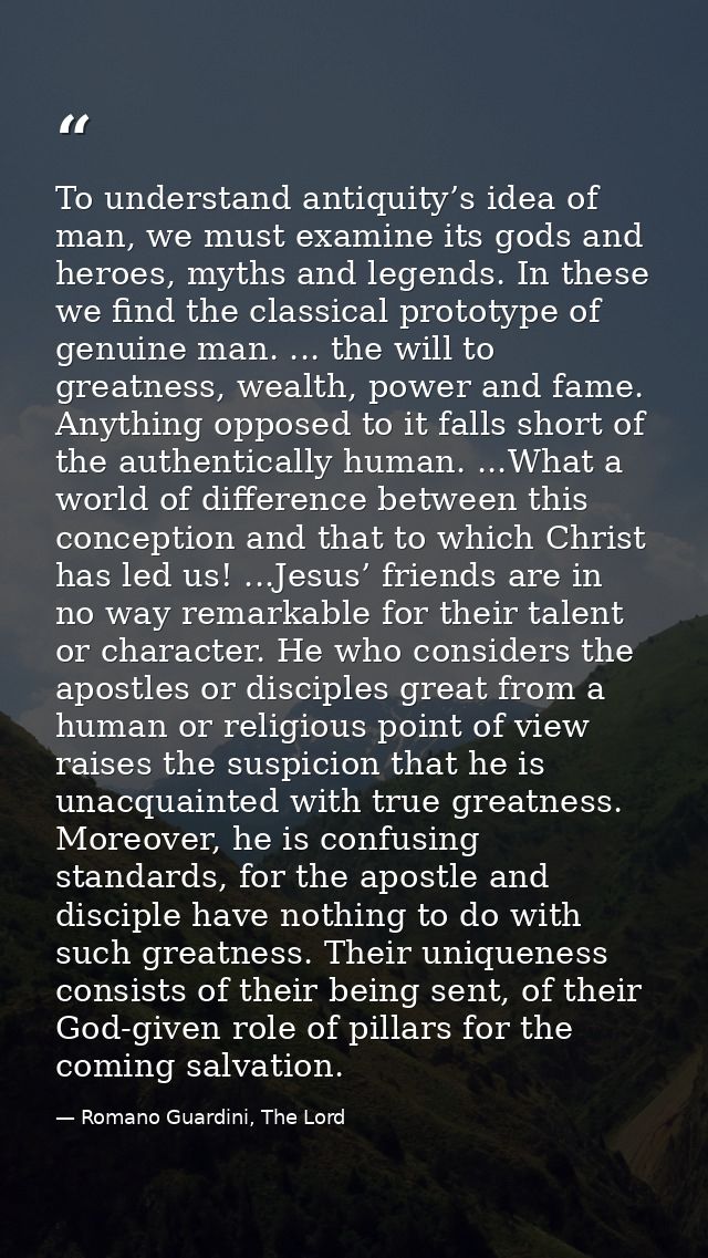 To understand antiquity’s idea of man, we must examine its gods and heroes, myths and legends. In these we find the clas — Romano Guardini, The Lord