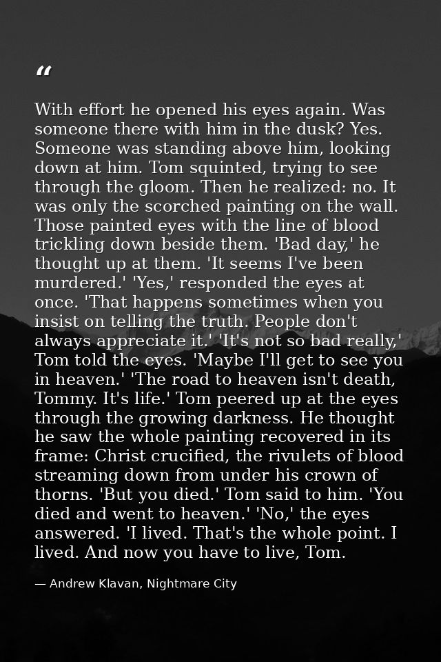 With effort he opened his eyes again. Was someone there with him in the dusk? Yes. Someone was standing above him, looki — Andrew Klavan, Nightmare City