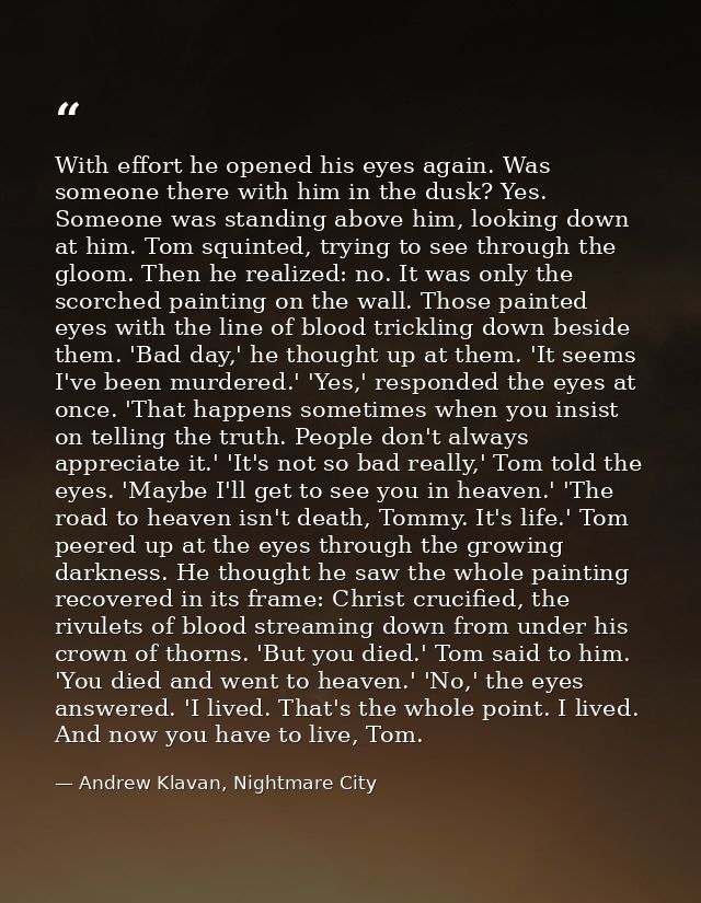 With effort he opened his eyes again. Was someone there with him in the dusk? Yes. Someone was standing above him, looki — Andrew Klavan, Nightmare City