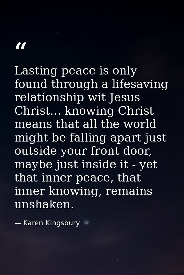 Lasting peace is only found through a lifesaving relationship wit Jesus Christ... knowing Christ means that all the worl — Karen Kingsbury