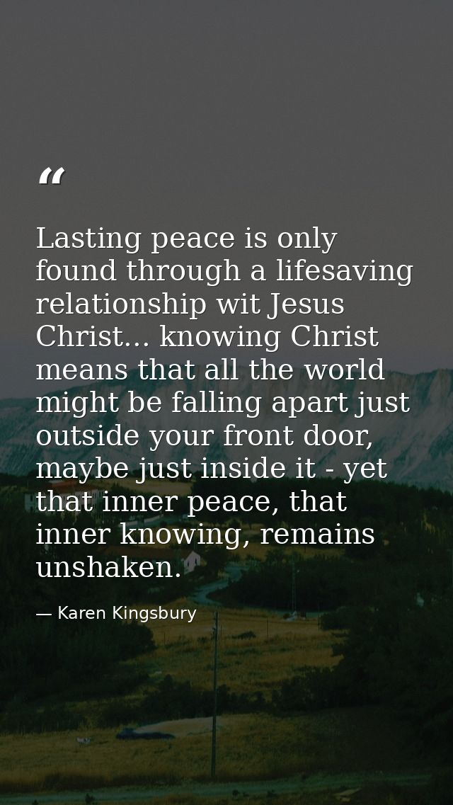 Lasting peace is only found through a lifesaving relationship wit Jesus Christ... knowing Christ means that all the worl — Karen Kingsbury