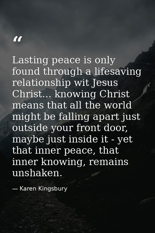 Lasting peace is only found through a lifesaving relationship wit Jesus Christ... knowing Christ means that all the worl — Karen Kingsbury