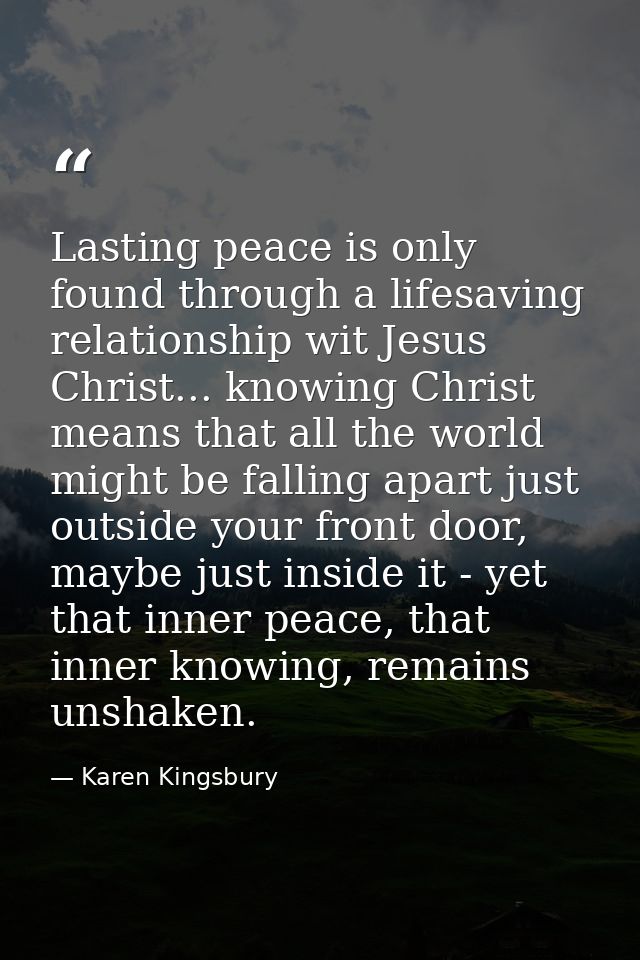 Lasting peace is only found through a lifesaving relationship wit Jesus Christ... knowing Christ means that all the worl — Karen Kingsbury