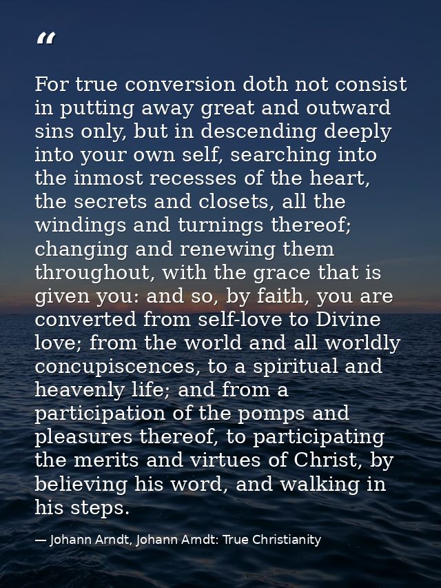 For true conversion doth not consist in putting away great and outward sins only, but in descending deeply into your own — Johann Arndt, Johann Arndt: True Christianity