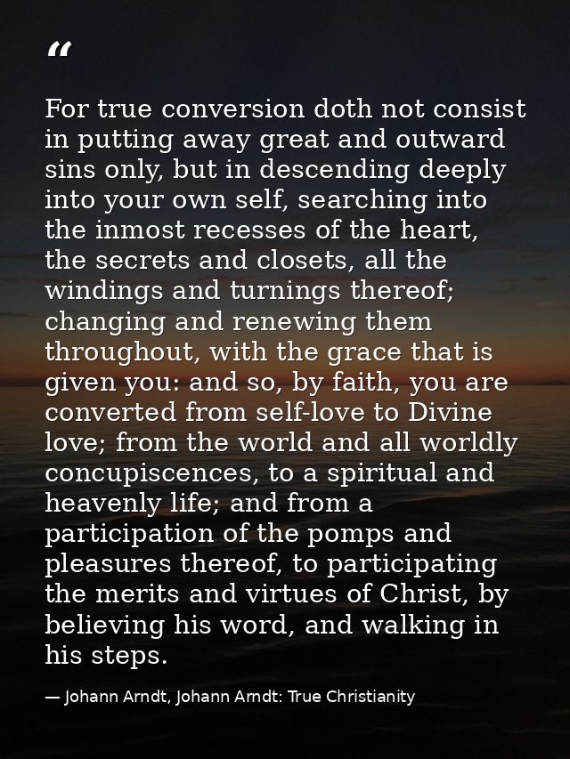 For true conversion doth not consist in putting away great and outward sins only, but in descending deeply into your own — Johann Arndt, Johann Arndt: True Christianity
