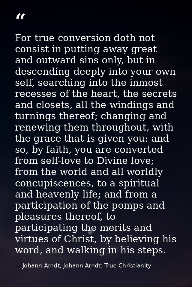 For true conversion doth not consist in putting away great and outward sins only, but in descending deeply into your own — Johann Arndt, Johann Arndt: True Christianity