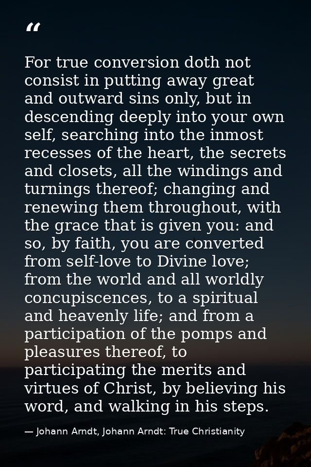 For true conversion doth not consist in putting away great and outward sins only, but in descending deeply into your own — Johann Arndt, Johann Arndt: True Christianity