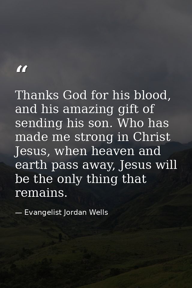 Thanks God for his blood, and his amazing gift of sending his son. Who has made me strong in Christ Jesus, when heaven a — Evangelist Jordan Wells