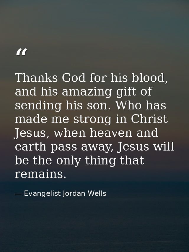 Thanks God for his blood, and his amazing gift of sending his son. Who has made me strong in Christ Jesus, when heaven a — Evangelist Jordan Wells