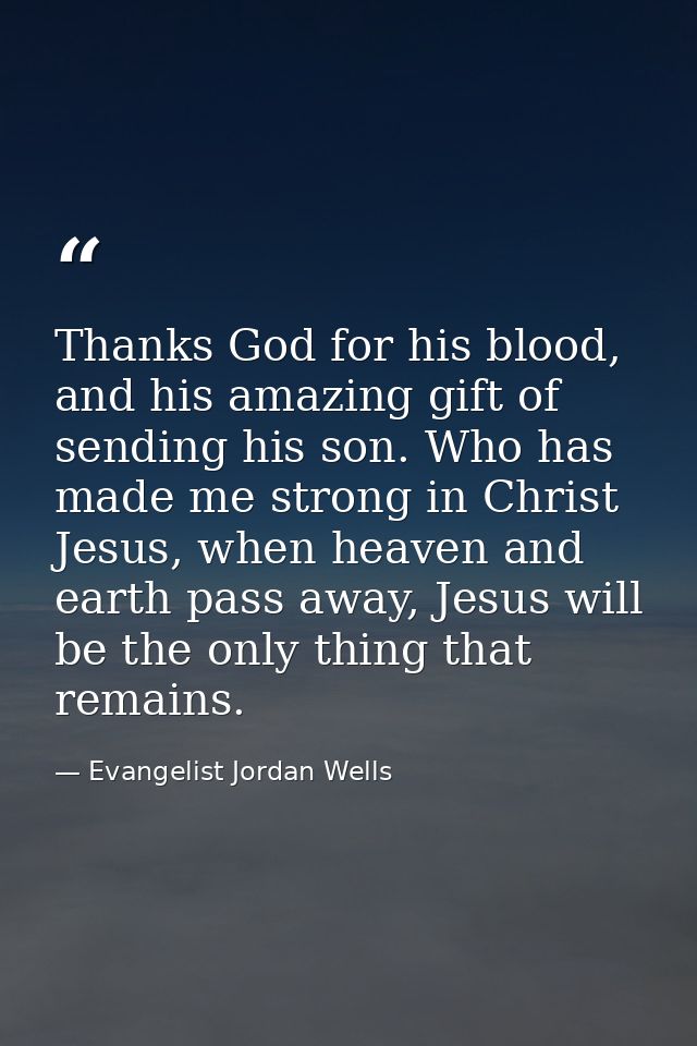 Thanks God for his blood, and his amazing gift of sending his son. Who has made me strong in Christ Jesus, when heaven a — Evangelist Jordan Wells