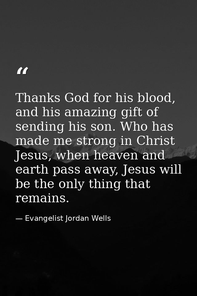 Thanks God for his blood, and his amazing gift of sending his son. Who has made me strong in Christ Jesus, when heaven a — Evangelist Jordan Wells