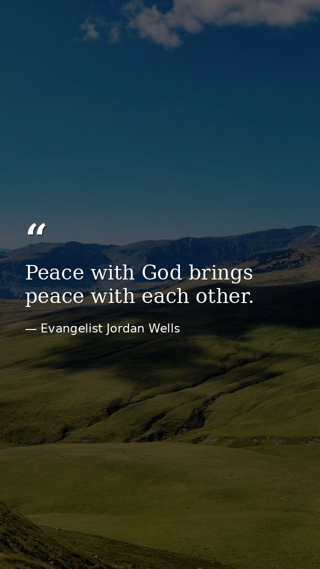 Peace with God brings peace with each other. — Evangelist Jordan Wells
