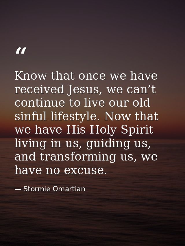 Know that once we have received Jesus, we can’t continue to live our old sinful lifestyle. Now that we have His Holy Spi — Stormie Omartian