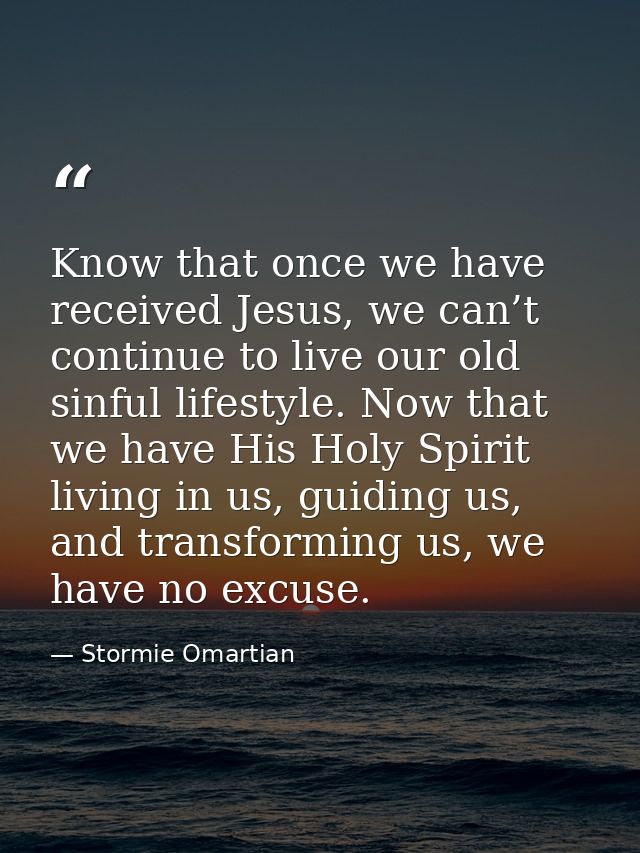 Know that once we have received Jesus, we can’t continue to live our old sinful lifestyle. Now that we have His Holy Spi — Stormie Omartian