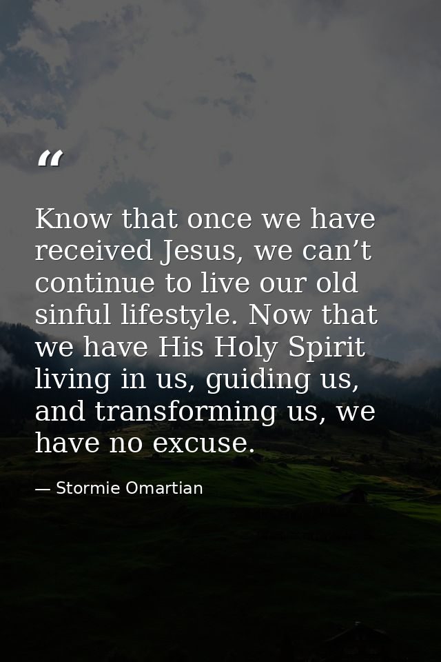 Know that once we have received Jesus, we can’t continue to live our old sinful lifestyle. Now that we have His Holy Spi — Stormie Omartian