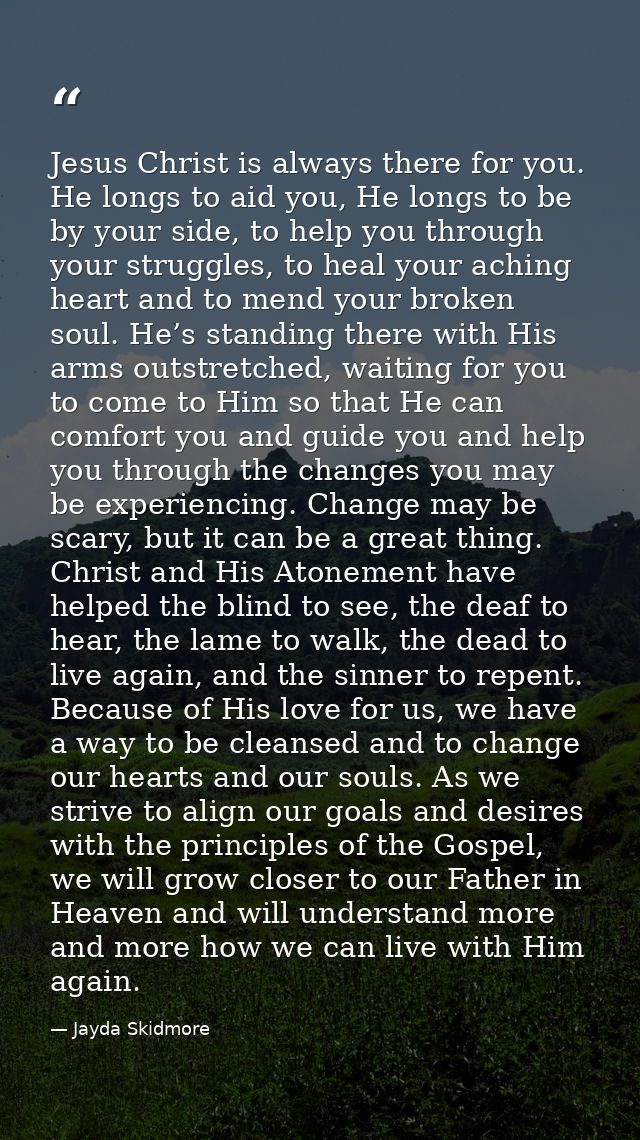 Jesus Christ is always there for you. He longs to aid you, He longs to be by your side, to help you through your struggl — Jayda Skidmore