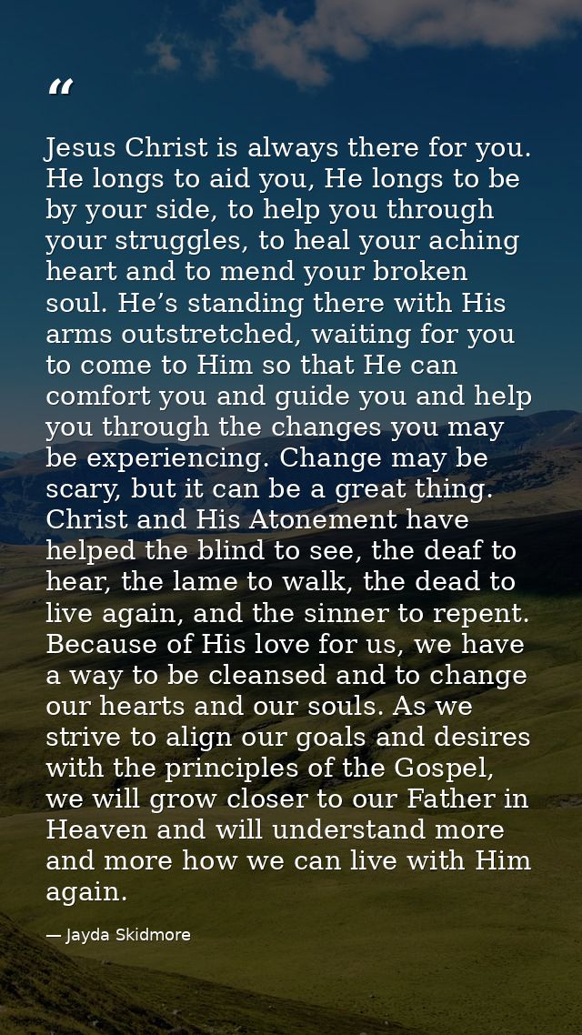 Jesus Christ is always there for you. He longs to aid you, He longs to be by your side, to help you through your struggl — Jayda Skidmore