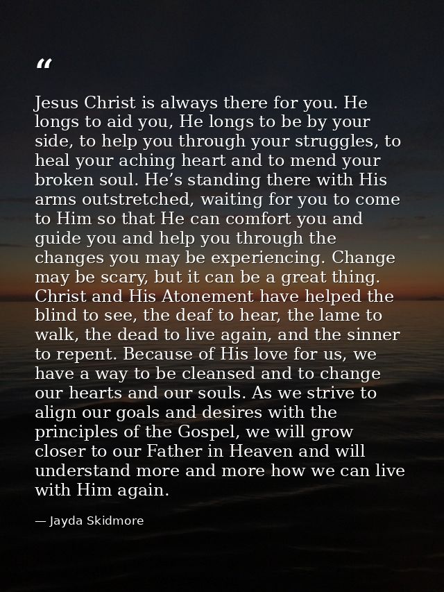 Jesus Christ is always there for you. He longs to aid you, He longs to be by your side, to help you through your struggl — Jayda Skidmore