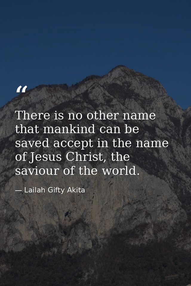 There is no other name that mankind can be saved accept in the name of Jesus Christ, the saviour of the world. — Lailah Gifty Akita