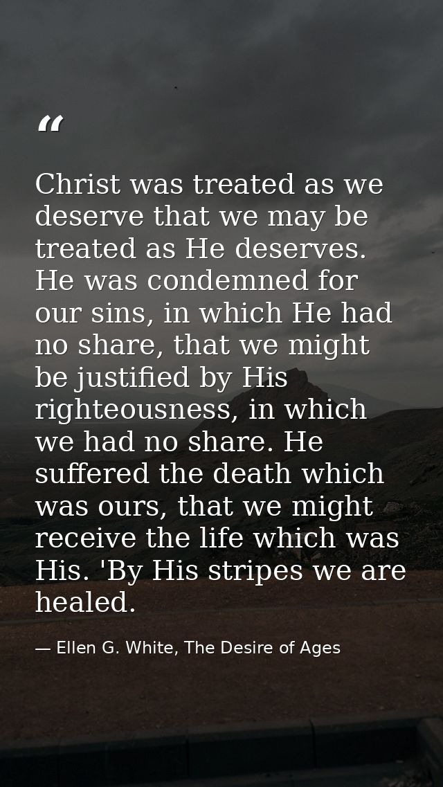Christ was treated as we deserve that we may be treated as He deserves. He was condemned for our sins, in which He had n — Ellen G. White, The Desire of Ages