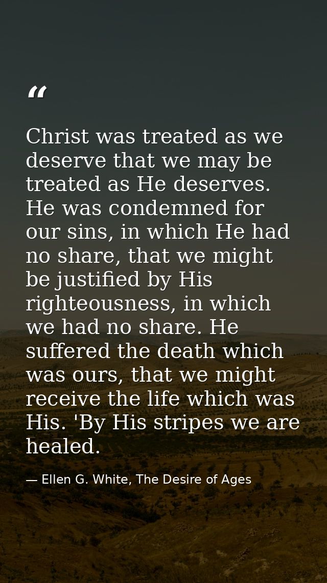 Christ was treated as we deserve that we may be treated as He deserves. He was condemned for our sins, in which He had n — Ellen G. White, The Desire of Ages