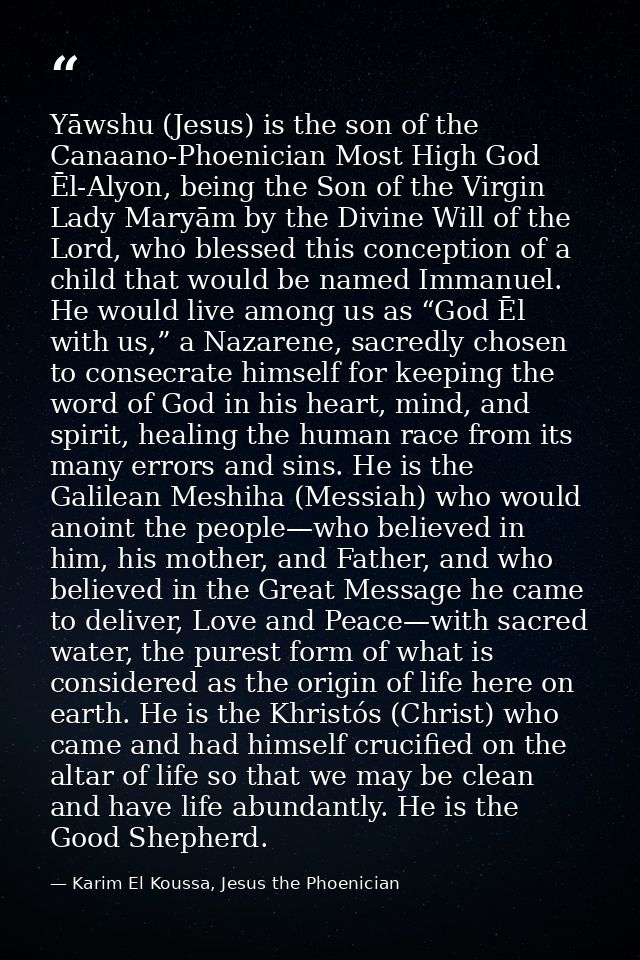 Yāwshu (Jesus) is the son of the Canaano-Phoenician Most High God Ēl-Alyon, being the Son of the Virgin Lady Maryām by t — Karim El Koussa, Jesus the Phoenician