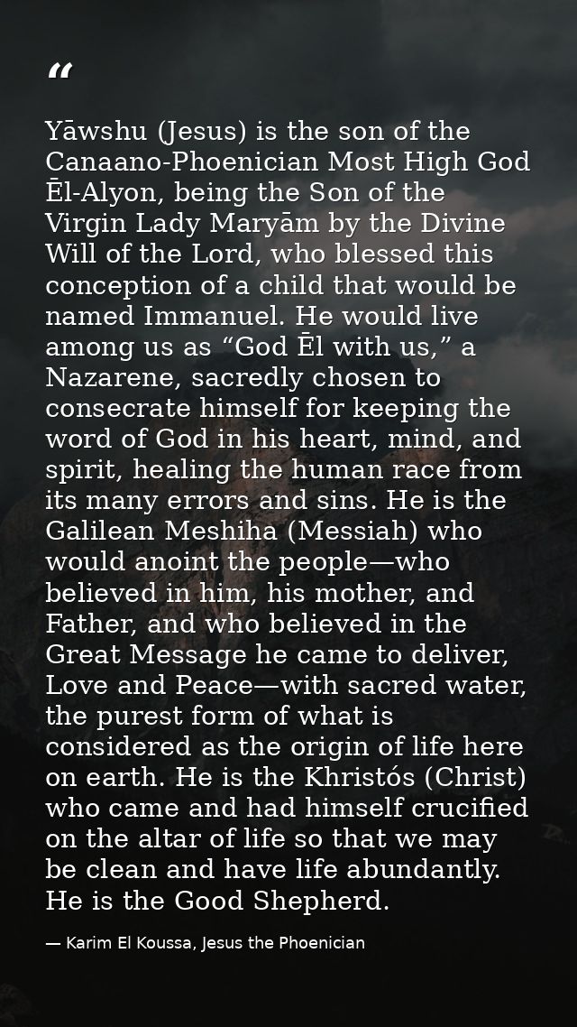 Yāwshu (Jesus) is the son of the Canaano-Phoenician Most High God Ēl-Alyon, being the Son of the Virgin Lady Maryām by t — Karim El Koussa, Jesus the Phoenician