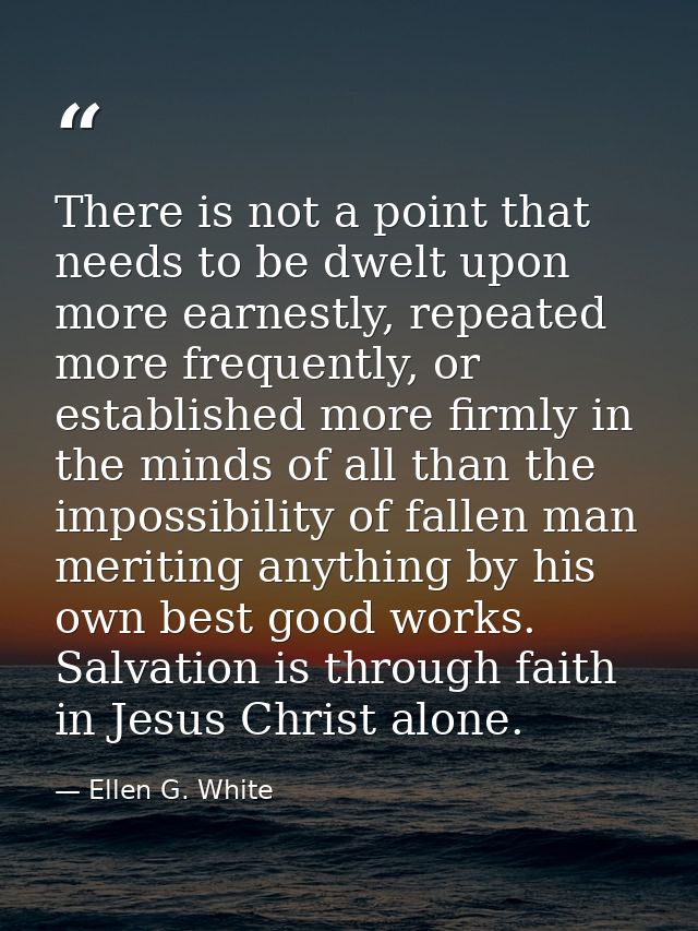 There is not a point that needs to be dwelt upon more earnestly, repeated more frequently, or established more firmly in — Ellen G. White