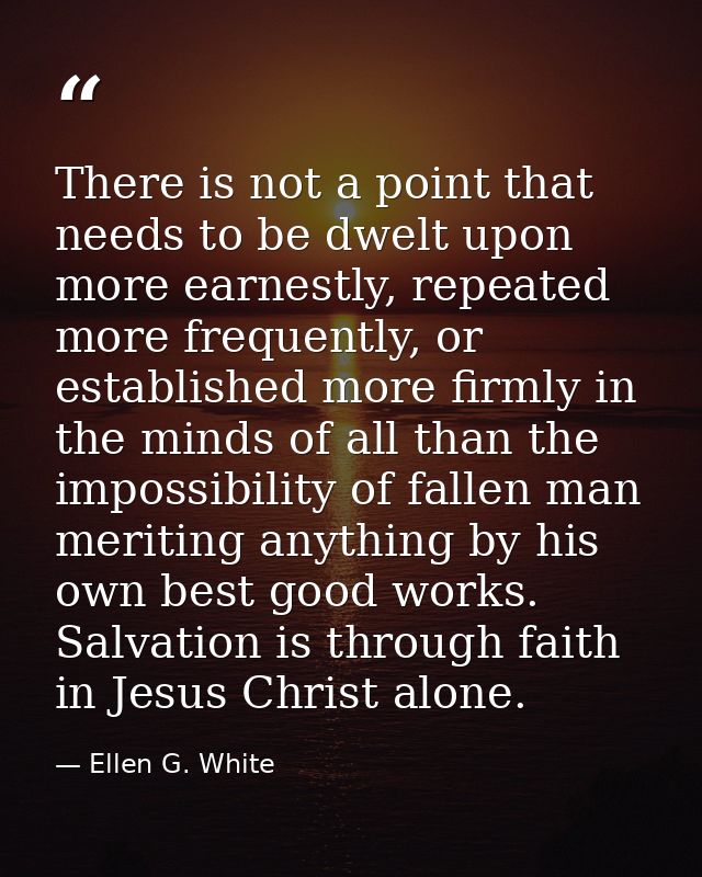 There is not a point that needs to be dwelt upon more earnestly, repeated more frequently, or established more firmly in — Ellen G. White
