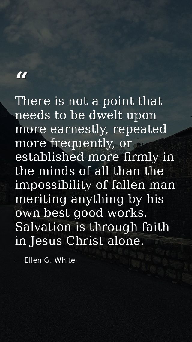 There is not a point that needs to be dwelt upon more earnestly, repeated more frequently, or established more firmly in — Ellen G. White