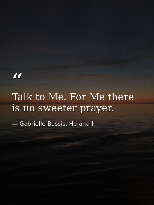 Talk to Me. For Me there is no sweeter prayer. — Gabrielle Bossis, He and I
