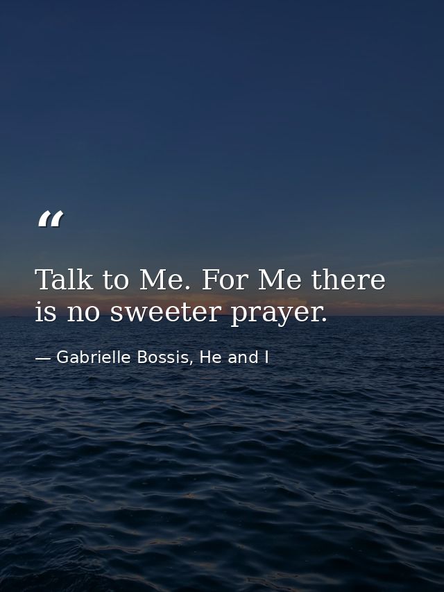 Talk to Me. For Me there is no sweeter prayer. — Gabrielle Bossis, He and I