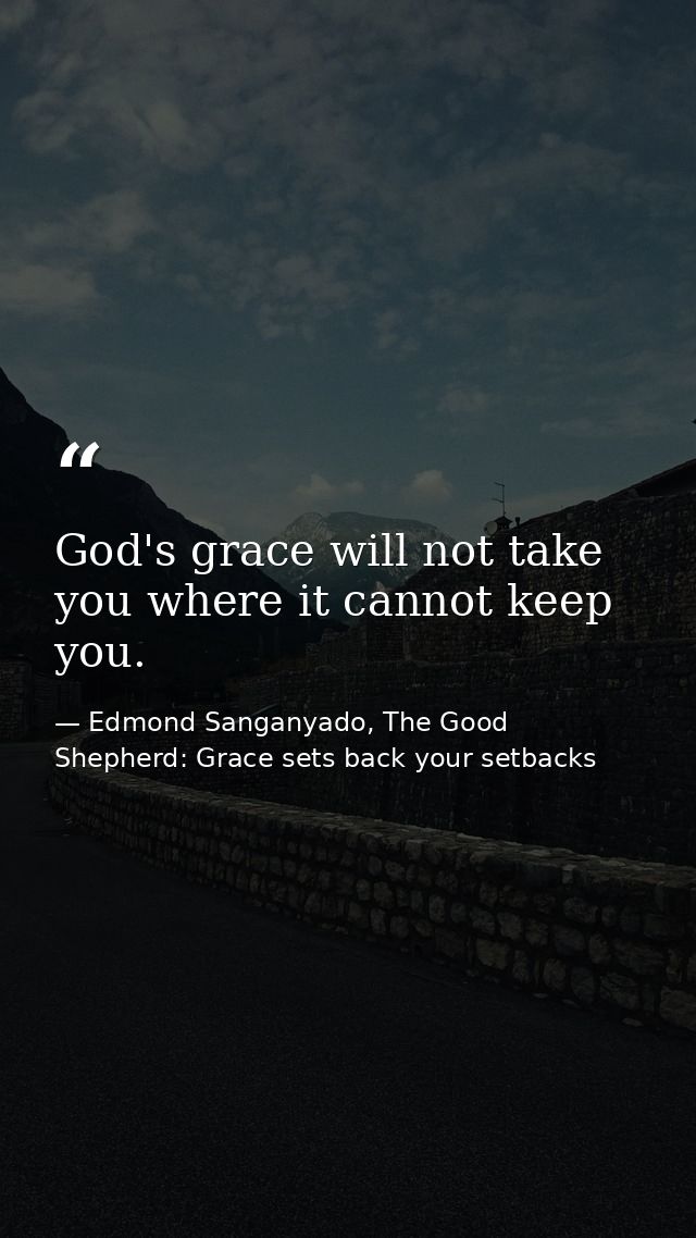 God's grace will not take you where it cannot keep you. — Edmond Sanganyado, The Good Shepherd: Grace sets back your setbacks