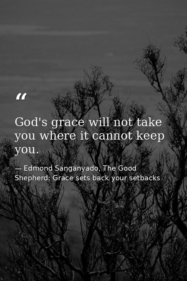 God's grace will not take you where it cannot keep you. — Edmond Sanganyado, The Good Shepherd: Grace sets back your setbacks