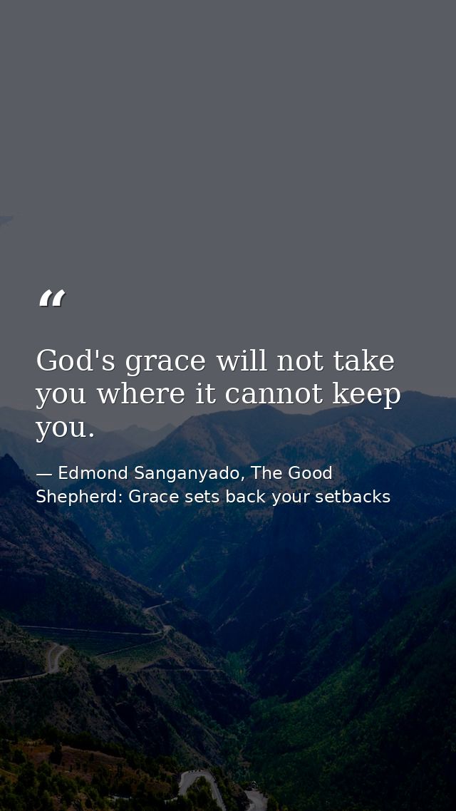 God's grace will not take you where it cannot keep you. — Edmond Sanganyado, The Good Shepherd: Grace sets back your setbacks
