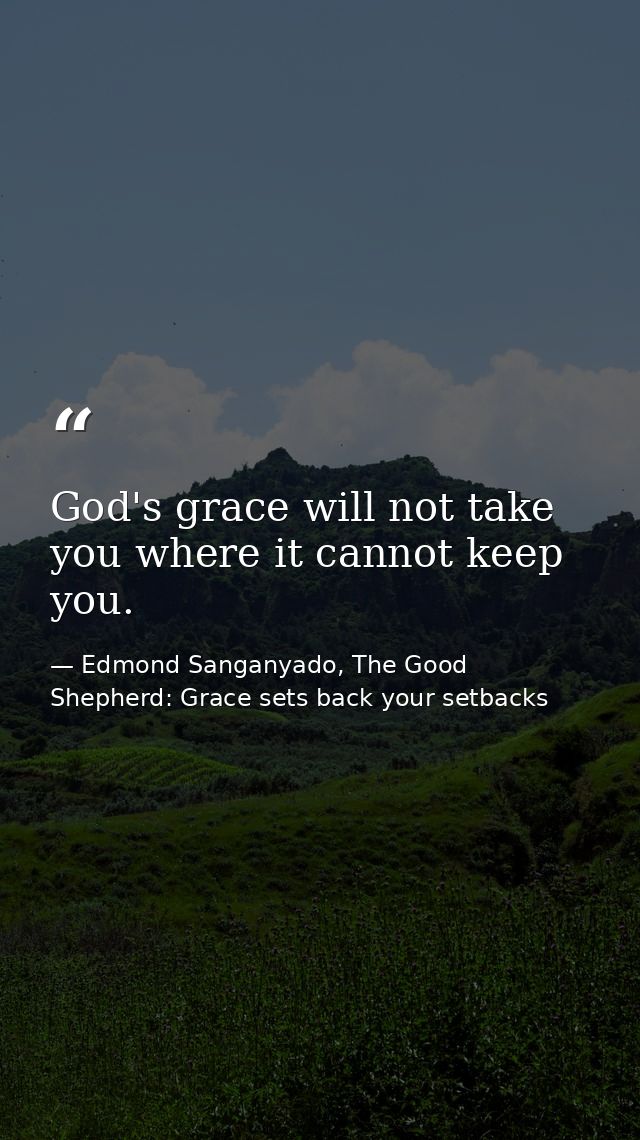 God's grace will not take you where it cannot keep you. — Edmond Sanganyado, The Good Shepherd: Grace sets back your setbacks