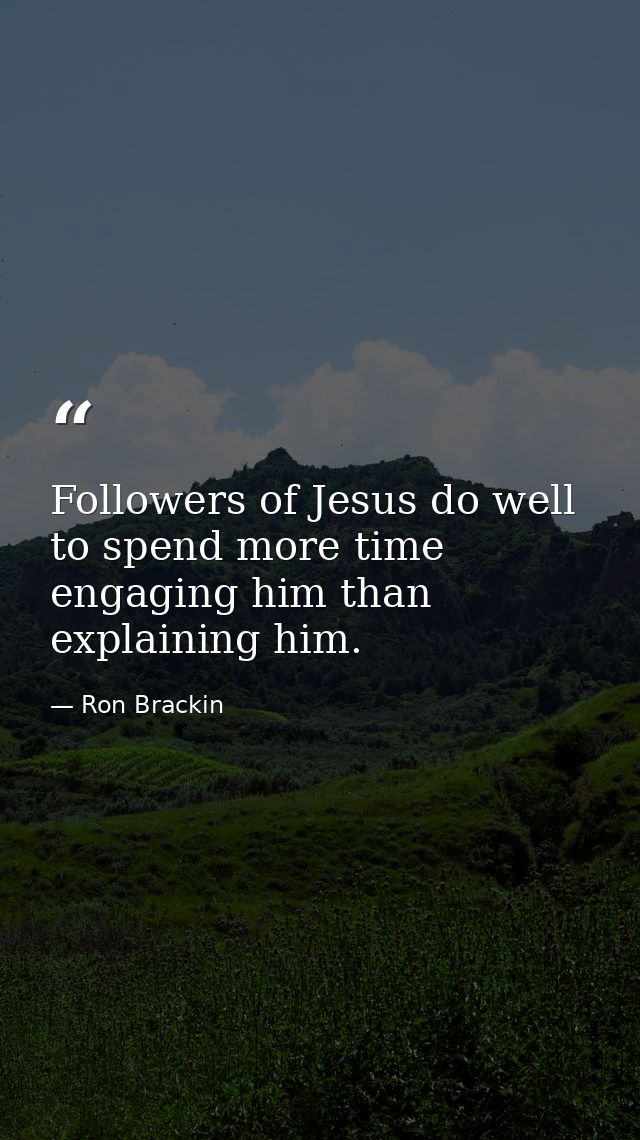 Followers of Jesus do well to spend more time engaging him than explaining him. — Ron Brackin
