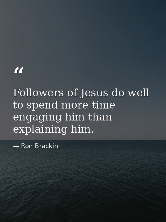 Followers of Jesus do well to spend more time engaging him than explaining him. — Ron Brackin