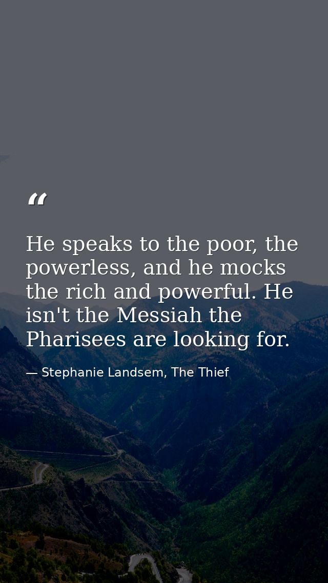 He speaks to the poor, the powerless, and he mocks the rich and powerful. He isn't the Messiah the Pharisees are looking — Stephanie Landsem, The Thief